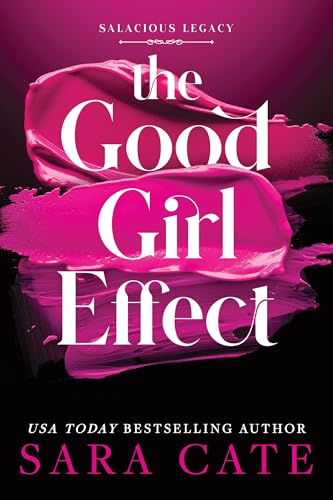 The Good Girl Effect (Salacious Legacy #1) - by: Sara Cate